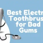 Best Electric Toothbrush for Bad Gums